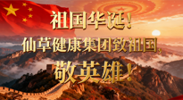 【普天同慶】祖國華誕，南陽仙草健康集團(tuán)：致祖國，敬英雄！